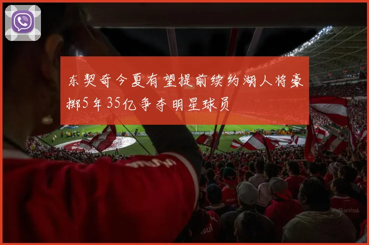 东契奇今夏有望提前续约湖人将豪掷5年35亿争夺明星球员