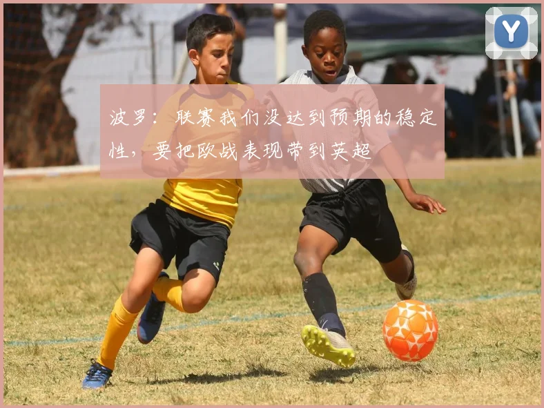 波罗：联赛我们没达到预期的稳定性，要把欧战表现带到英超